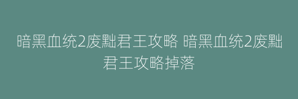 暗黑血统2废黜君王攻略 暗黑血统2废黜君王攻略掉落