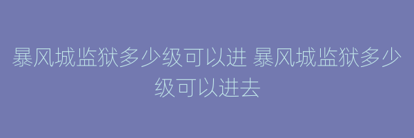 暴风城监狱多少级可以进 暴风城监狱多少级可以进去