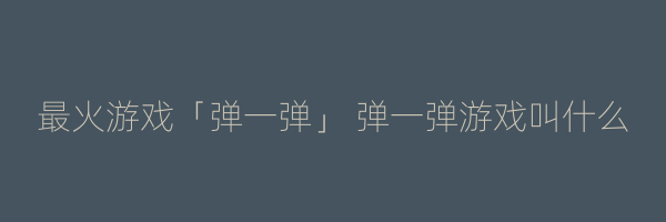 最火游戏「弹一弹」 弹一弹游戏叫什么