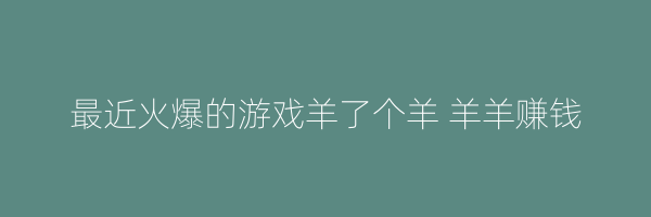 最近火爆的游戏羊了个羊 羊羊赚钱