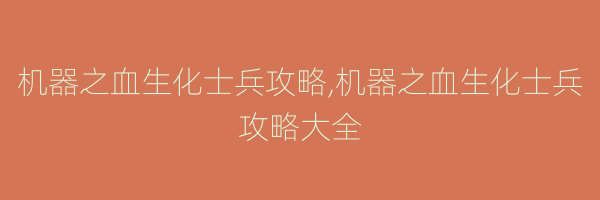 机器之血生化士兵攻略,机器之血生化士兵攻略大全