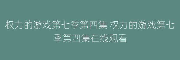 权力的游戏第七季第四集 权力的游戏第七季第四集在线观看