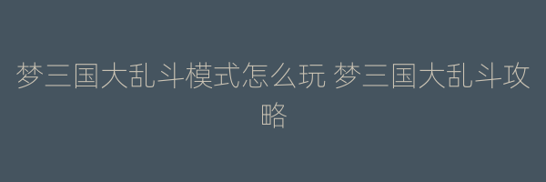 梦三国大乱斗模式怎么玩 梦三国大乱斗攻略