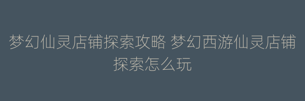 梦幻仙灵店铺探索攻略 梦幻西游仙灵店铺探索怎么玩