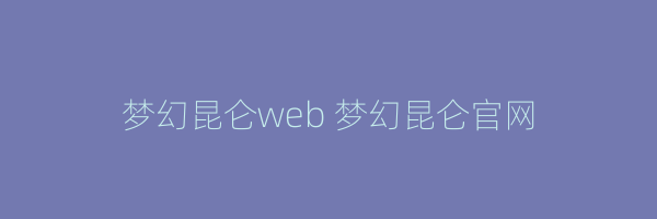 梦幻昆仑web 梦幻昆仑官网