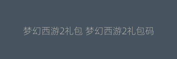 梦幻西游2礼包 梦幻西游2礼包码