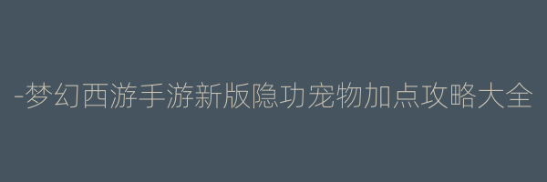 -梦幻西游手游新版隐功宠物加点攻略大全