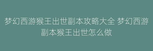 梦幻西游猴王出世副本攻略大全 梦幻西游副本猴王出世怎么做