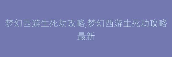 梦幻西游生死劫攻略,梦幻西游生死劫攻略最新