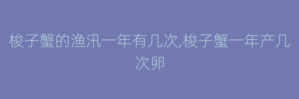 梭子蟹的渔汛一年有几次,梭子蟹一年产几次卵