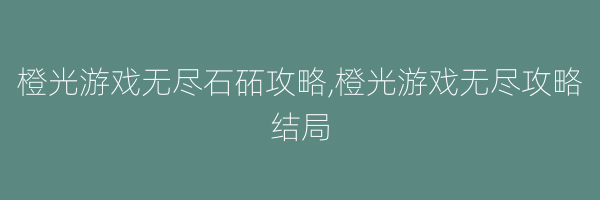 橙光游戏无尽石砳攻略,橙光游戏无尽攻略结局