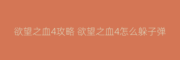 欲望之血4攻略 欲望之血4怎么躲子弹