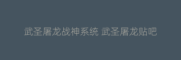 武圣屠龙战神系统 武圣屠龙贴吧