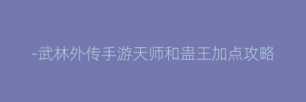 -武林外传手游天师和蛊王加点攻略