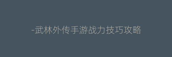 -武林外传手游战力技巧攻略