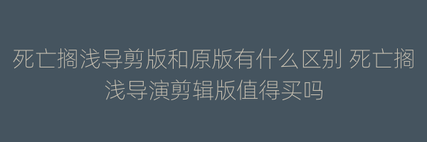 死亡搁浅导剪版和原版有什么区别 死亡搁浅导演剪辑版值得买吗