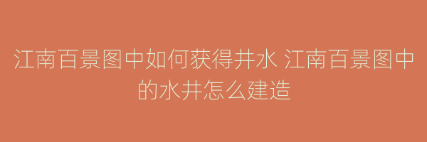 江南百景图中如何获得井水 江南百景图中的水井怎么建造