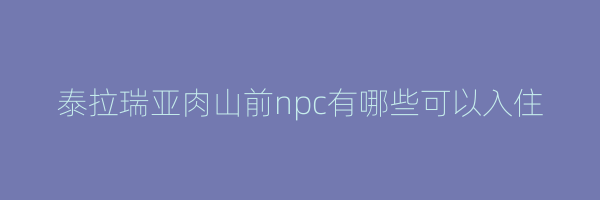 泰拉瑞亚肉山前npc有哪些可以入住