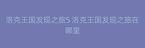 洛克王国发现之旅5 洛克王国发现之旅在哪里