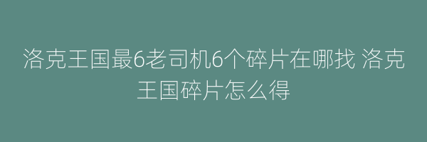 洛克王国最6老司机6个碎片在哪找 洛克王国碎片怎么得