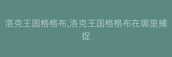 洛克王国格格布,洛克王国格格布在哪里捕捉