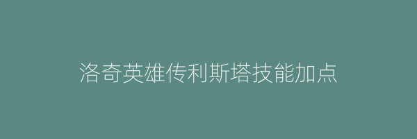 洛奇英雄传利斯塔技能加点