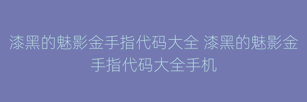 漆黑的魅影金手指代码大全 漆黑的魅影金手指代码大全手机