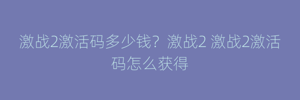 激战2激活码多少钱？激战2 激战2激活码怎么获得