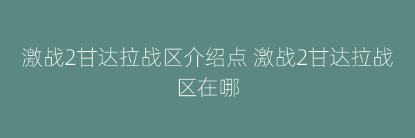 激战2甘达拉战区介绍点 激战2甘达拉战区在哪