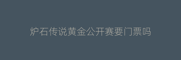 炉石传说黄金公开赛要门票吗