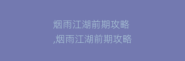 烟雨江湖前期攻略
,烟雨江湖前期攻略