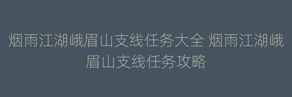 烟雨江湖峨眉山支线任务大全 烟雨江湖峨眉山支线任务攻略