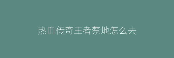 热血传奇王者禁地怎么去