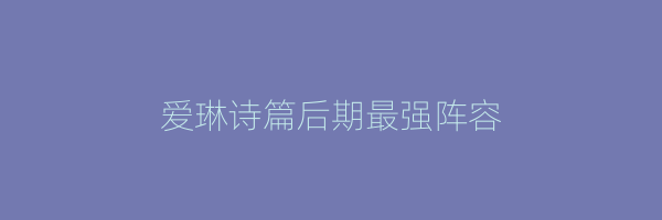 爱琳诗篇后期最强阵容