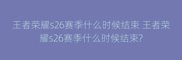 王者荣耀s26赛季什么时候结束 王者荣耀s26赛季什么时候结束?