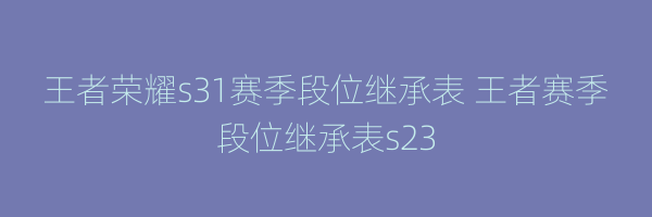 王者荣耀s31赛季段位继承表 王者赛季段位继承表s23