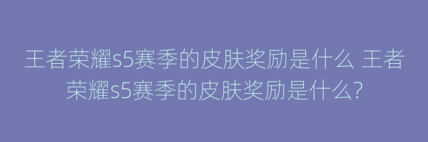 王者荣耀s5赛季的皮肤奖励是什么 王者荣耀s5赛季的皮肤奖励是什么?