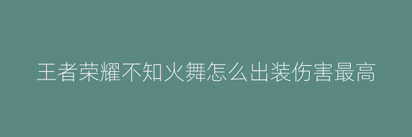 王者荣耀不知火舞怎么出装伤害最高