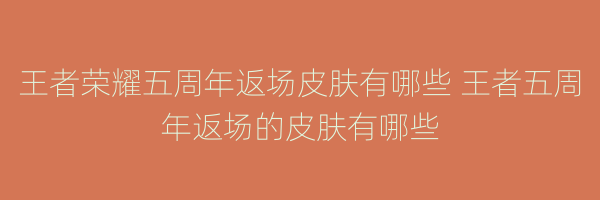 王者荣耀五周年返场皮肤有哪些 王者五周年返场的皮肤有哪些