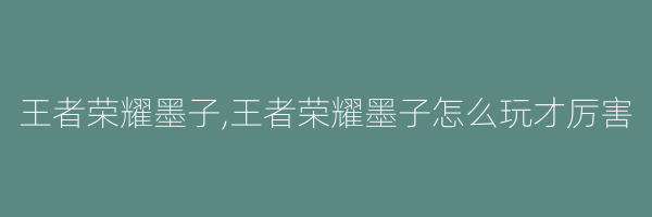 王者荣耀墨子,王者荣耀墨子怎么玩才厉害