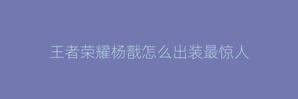 王者荣耀杨戬怎么出装最惊人