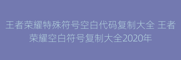 王者荣耀特殊符号空白代码复制大全 王者荣耀空白符号复制大全2020年