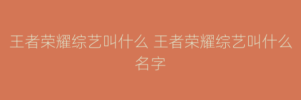 王者荣耀综艺叫什么 王者荣耀综艺叫什么名字