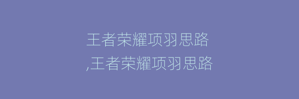 王者荣耀项羽思路
,王者荣耀项羽思路