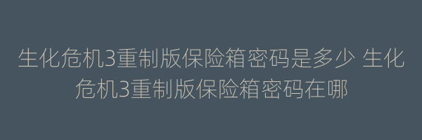 生化危机3重制版保险箱密码是多少 生化危机3重制版保险箱密码在哪