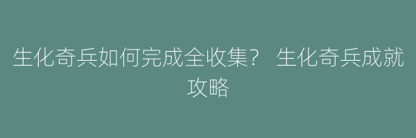 生化奇兵如何完成全收集？ 生化奇兵成就攻略