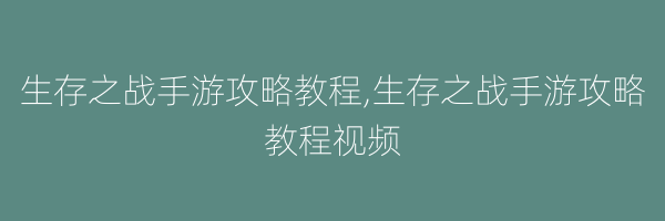 生存之战手游攻略教程,生存之战手游攻略教程视频