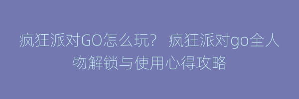 疯狂派对GO怎么玩？ 疯狂派对go全人物解锁与使用心得攻略