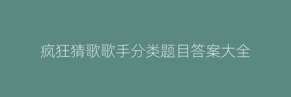 疯狂猜歌歌手分类题目答案大全