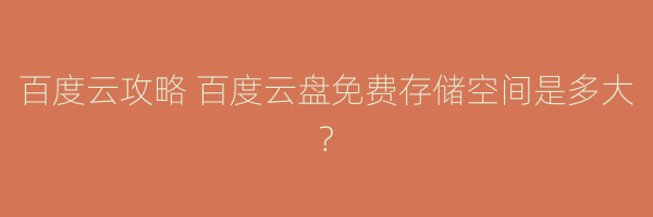 百度云攻略 百度云盘免费存储空间是多大?